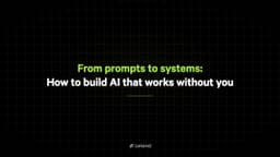 From prompts to systems: How to build AI that works without you